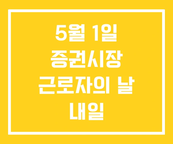 5월 1일 증권시장 근로자의 날 내일 5월 1일 증권시장 근로자의 날 내일