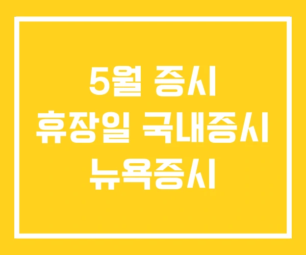 5월 증시 휴장일 국내증시 뉴욕증시 5월 증시 휴장일 국내증시 뉴욕증시