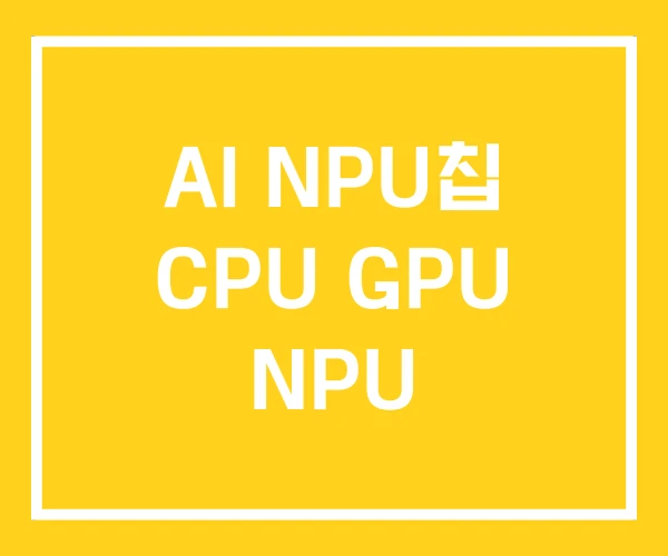 AI NPU칩 CPU GPU NPU AI NPU칩 CPU GPU NPU