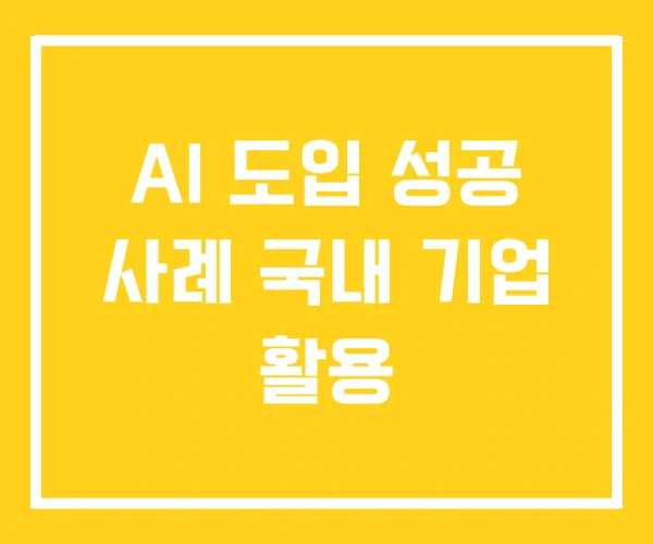 AI 도입 성공 사례 국내 기업 활용 AI 도입 성공 사례 국내 기업 활용