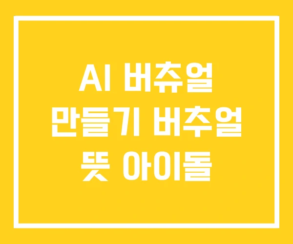 AI 버츄얼 만들기 버추얼 뜻 아이돌