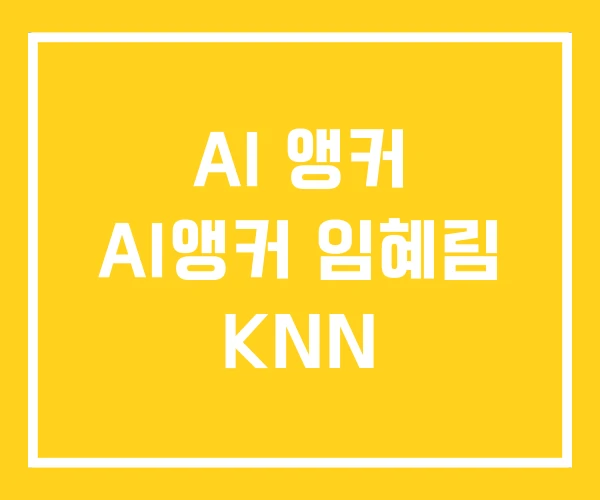 AI 앵커 AI앵커 임혜림 KNN AI 앵커 AI앵커 임혜림 KNN