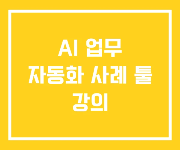 AI 업무 자동화 사례 툴 강의 AI 업무 자동화 사례 툴 강의