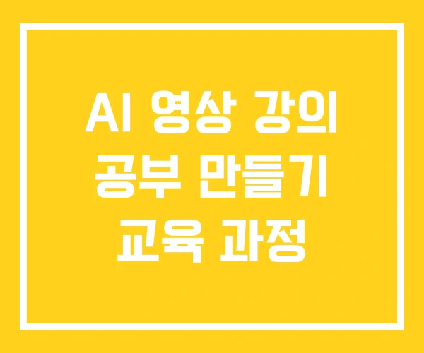 AI 영상 강의 공부 만들기 교육 과정 AI 영상 강의 공부 만들기 교육 과정