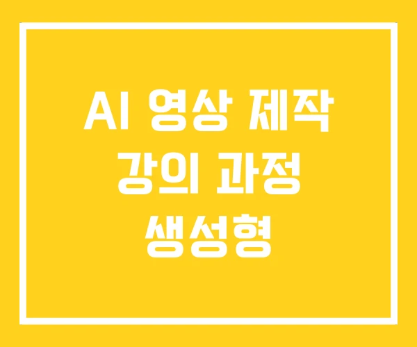 AI 영상 제작 강의 과정 생성형 AI 영상 제작 강의 과정 생성형