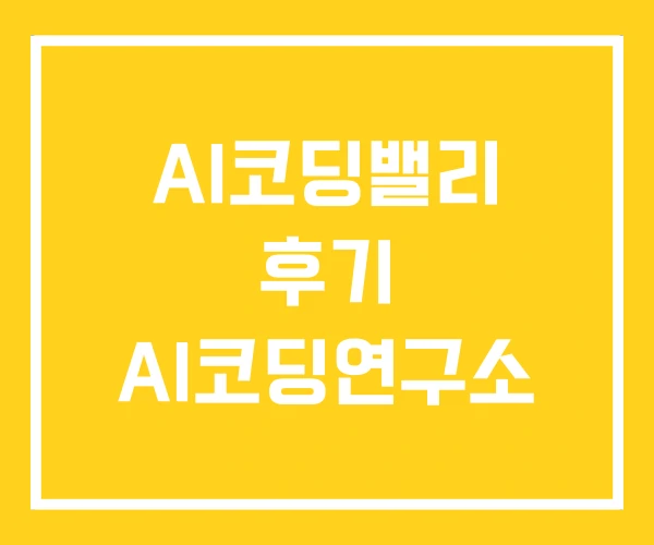 AI코딩밸리 후기 AI코딩연구소 AI코딩밸리 후기 AI코딩연구소