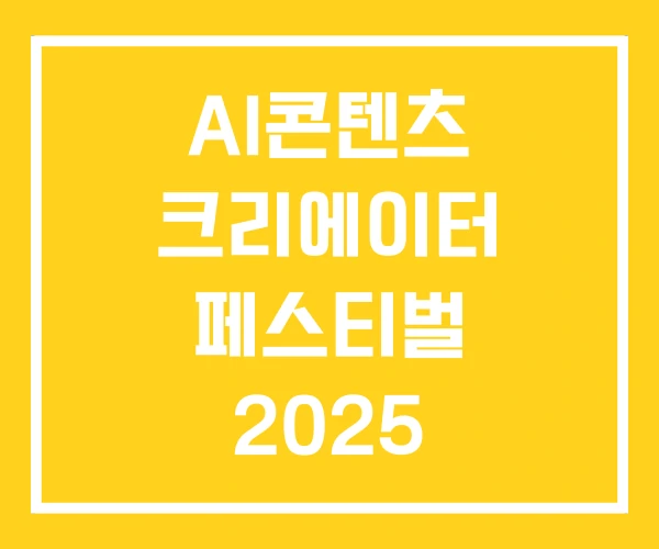 AI콘텐츠 크리에이터 페스티벌 2025 AI콘텐츠 크리에이터 페스티벌 2025