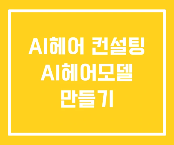 AI헤어 컨설팅 AI헤어모델 만들기