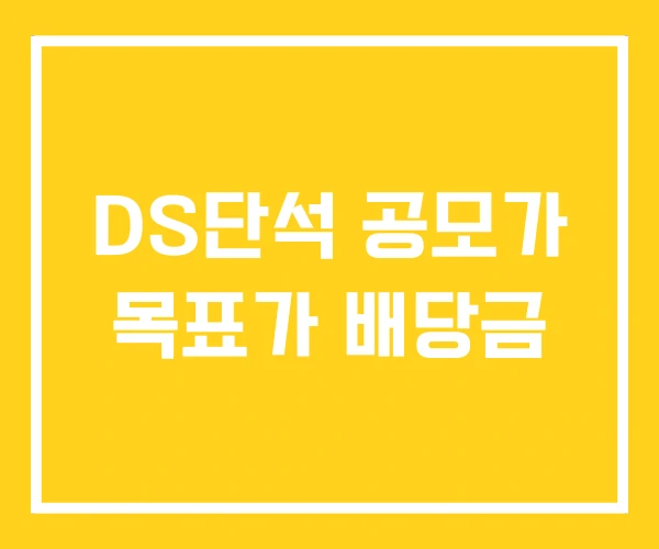 DS단석 공모가 목표가 배당금 DS단석 공모가 목표가 배당금