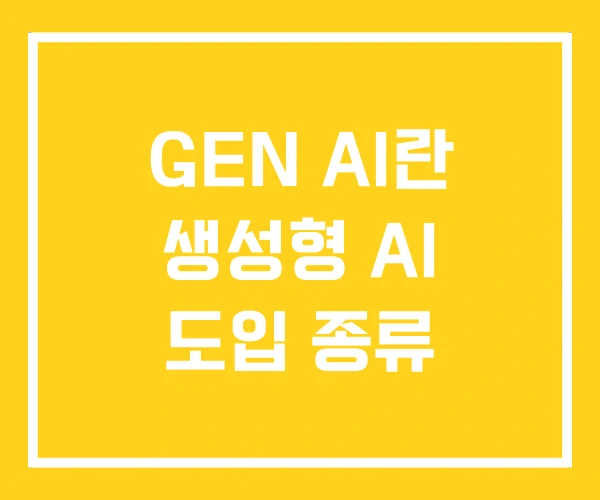 GEN AI란 생성형 AI 도입 종류