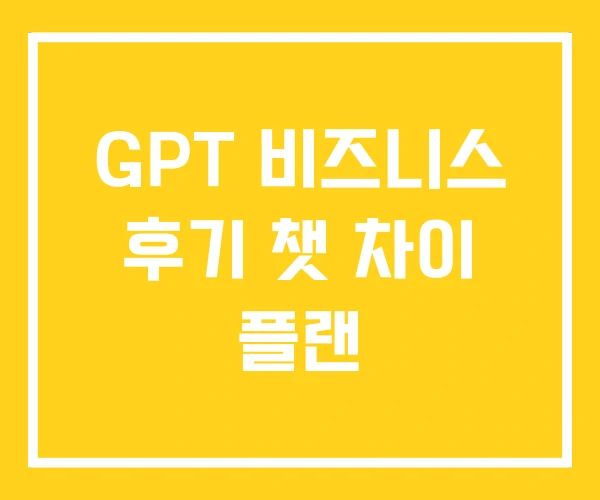 GPT 비즈니스 후기 챗 차이 플랜