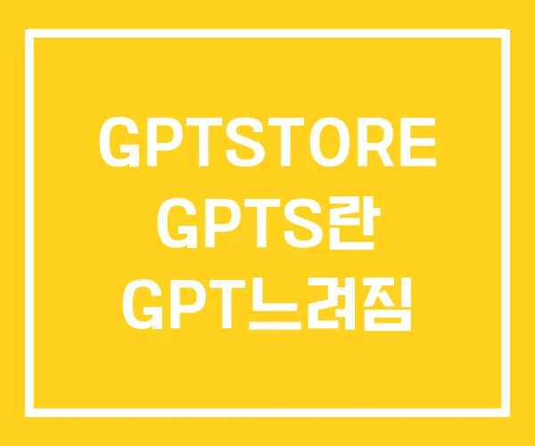 GPTSTORE GPTS란 GPT느려짐