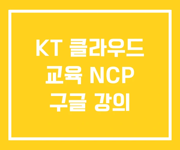 KT 클라우드 교육 NCP 구글 강의 KT 클라우드 교육 NCP 구글 강의