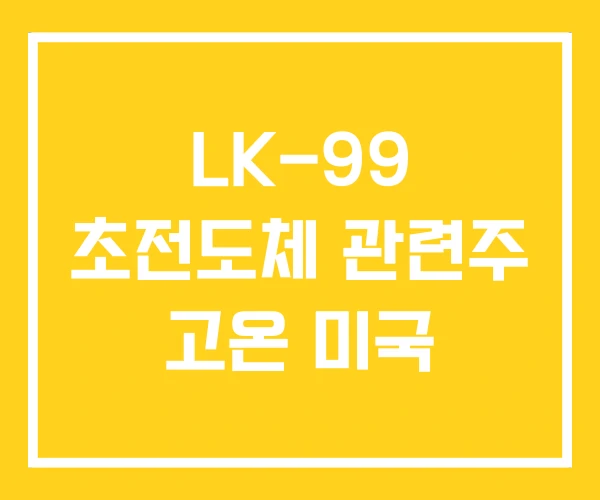 LK-99 초전도체 관련주 고온 미국