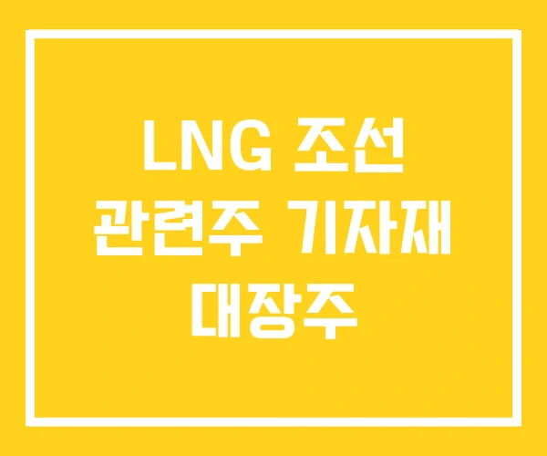 LNG 조선 관련주 기자재 대장주