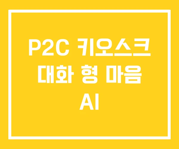 P2C 키오스크 대화 형 마음 AI P2C 키오스크 대화 형 마음 AI