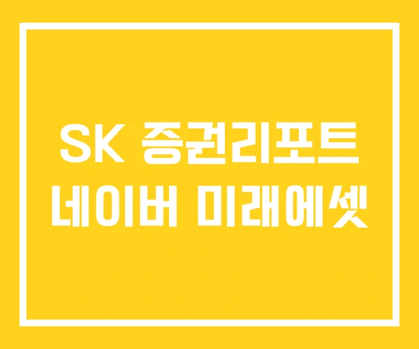 SK 증권리포트 네이버 미래에셋 SK 증권리포트 네이버 미래에셋