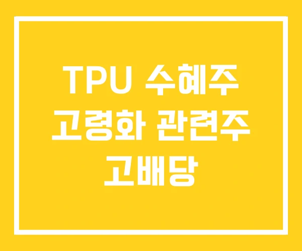TPU 수혜주 고령화 관련주 고배당 TPU 수혜주 고령화 관련주 고배당