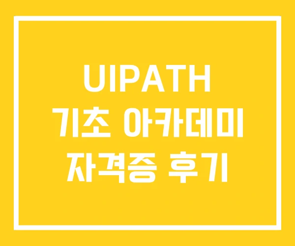 UIPATH 기초 아카데미 자격증 후기