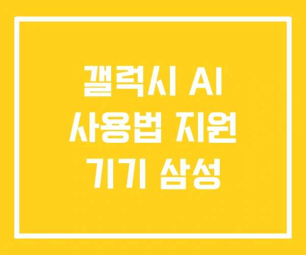 갤럭시 AI 사용법 지원 기기 삼성 갤럭시 AI 사용법 지원 기기 삼성