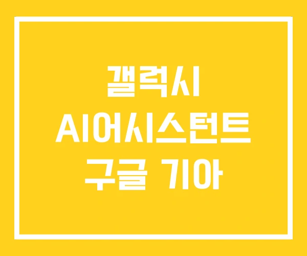 갤럭시 AI어시스턴트 구글 기아 갤럭시 AI어시스턴트 구글 기아