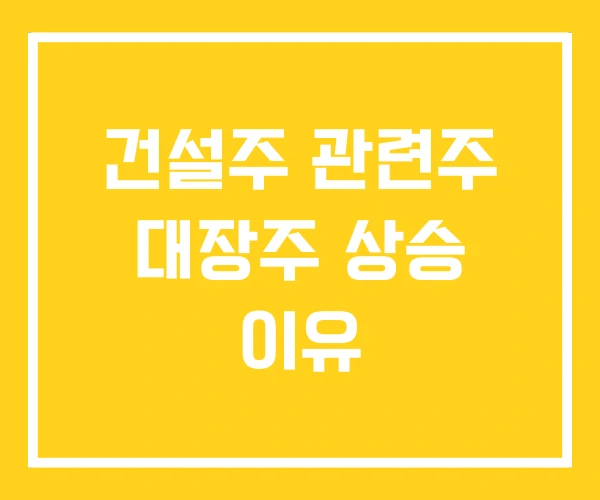 건설주 관련주 대장주 상승 이유 건설주 관련주 대장주 상승 이유