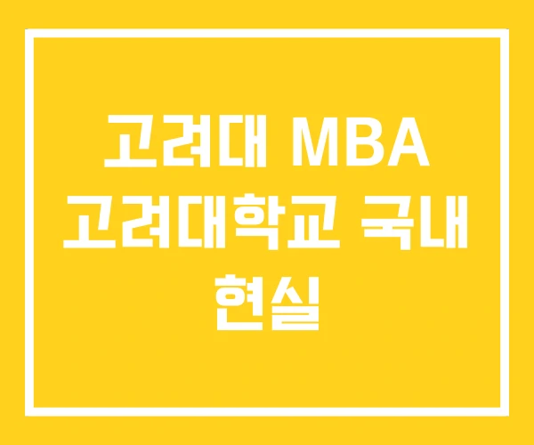고려대 MBA 고려대학교 국내 현실 고려대 MBA 고려대학교 국내 현실