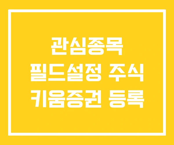 관심종목 필드설정 주식 키움증권 등록