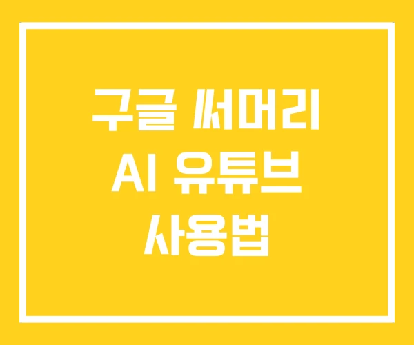 구글 써머리 AI 유튜브 사용법 구글 써머리 AI 유튜브 사용법
