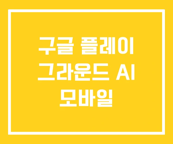 구글 플레이 그라운드 AI 모바일