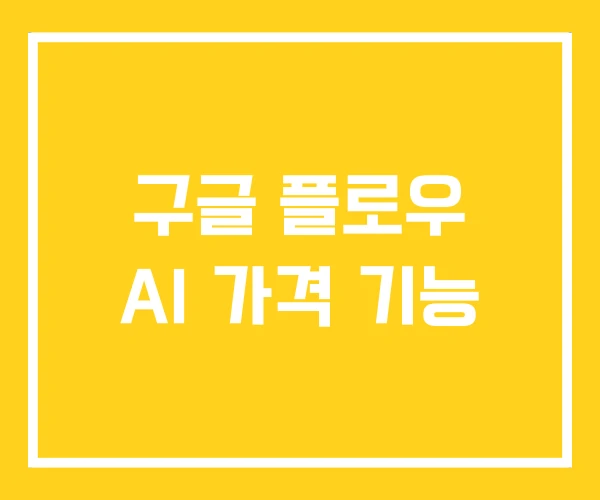 구글 플로우 AI 가격 기능 구글 플로우 AI 가격 기능
