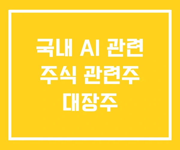 국내 AI 관련 주식 관련주 대장주 국내 AI 관련 주식 관련주 대장주