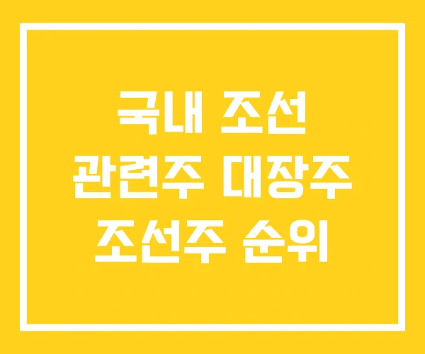 국내 조선 관련주 대장주 조선주 순위