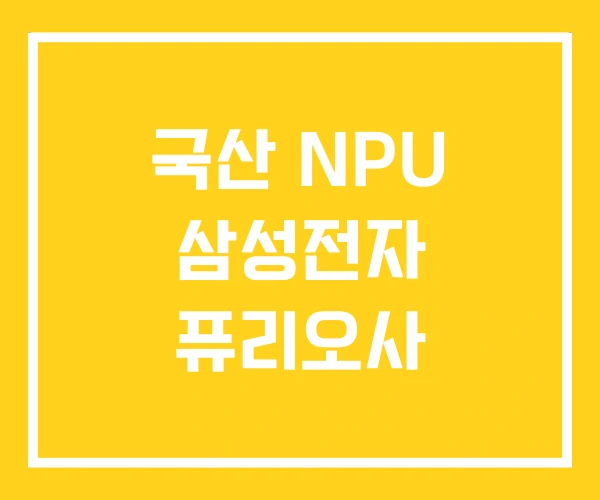 국산 NPU 삼성전자 퓨리오사 국산 NPU 삼성전자 퓨리오사