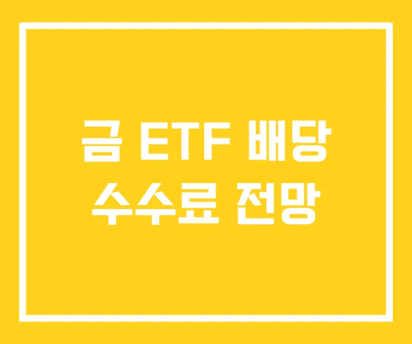 금 ETF 배당 수수료 전망
