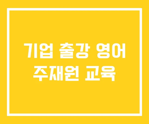기업 출강 영어 주재원 교육 기업 출강 영어 주재원 교육