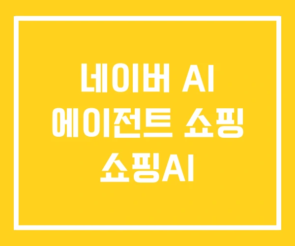 네이버 AI 에이전트 쇼핑 쇼핑AI 네이버 AI 에이전트 쇼핑 쇼핑AI