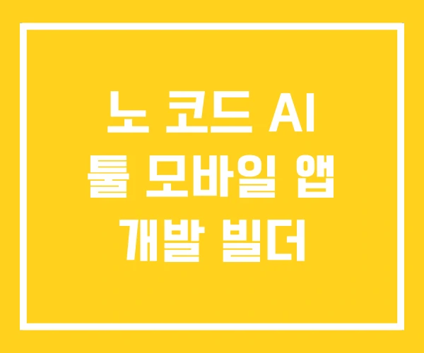 노 코드 AI 툴 모바일 앱 개발 빌더 노 코드 AI 툴 모바일 앱 개발 빌더
