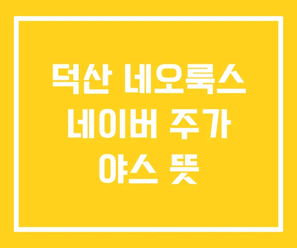 덕산 네오룩스 네이버 주가 야스 뜻