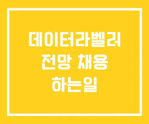 데이터라벨러 전망 채용 하는일