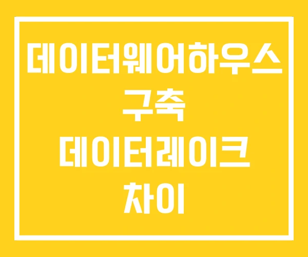 데이터웨어하우스 구축 데이터레이크 차이 데이터웨어하우스 구축 데이터레이크 차이
