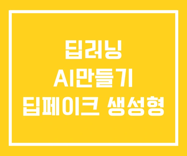 딥러닝 AI만들기 딥페이크 생성형 딥러닝 AI만들기 딥페이크 생성형