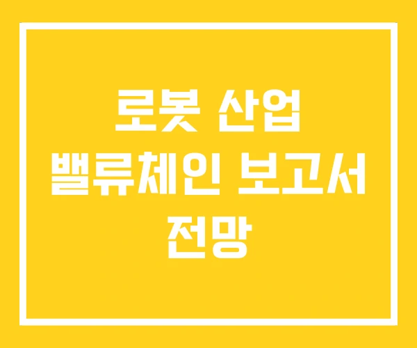로봇 산업 밸류체인 보고서 전망 로봇 산업 밸류체인 보고서 전망