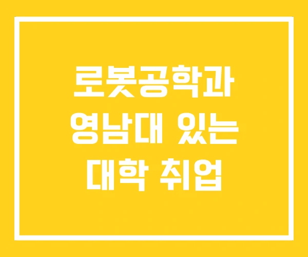 로봇공학과 영남대 있는 대학 취업 로봇공학과 영남대 있는 대학 취업