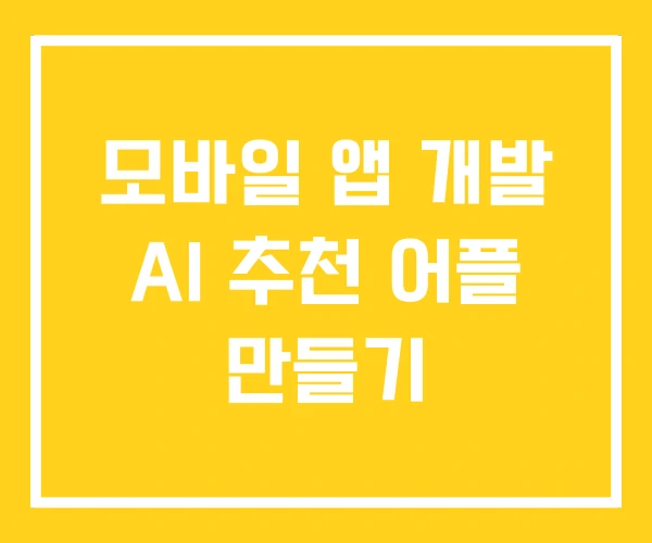모바일 앱 개발 AI 추천 어플 만들기 모바일 앱 개발 AI 추천 어플 만들기