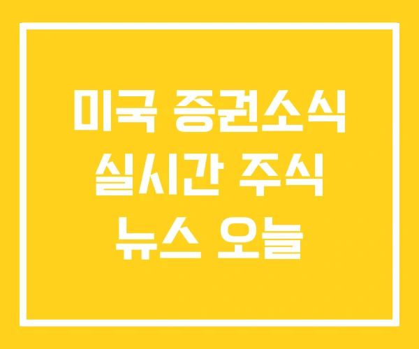 미국 증권소식 실시간 주식 뉴스 오늘 미국 증권소식 실시간 주식 뉴스 오늘
