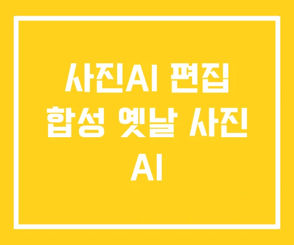 사진AI 편집 합성 옛날 사진 AI 사진AI 편집 합성 옛날 사진 AI