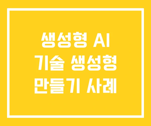 생성형 AI 기술 생성형 만들기 사례