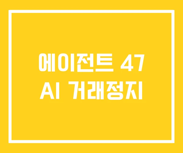 에이전트 47 AI 거래정지