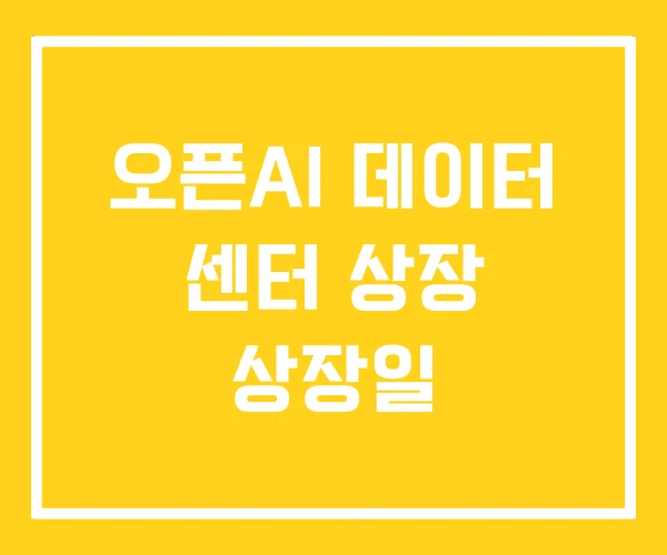 오픈AI 데이터 센터 상장 상장일 오픈AI 데이터 센터 상장 상장일